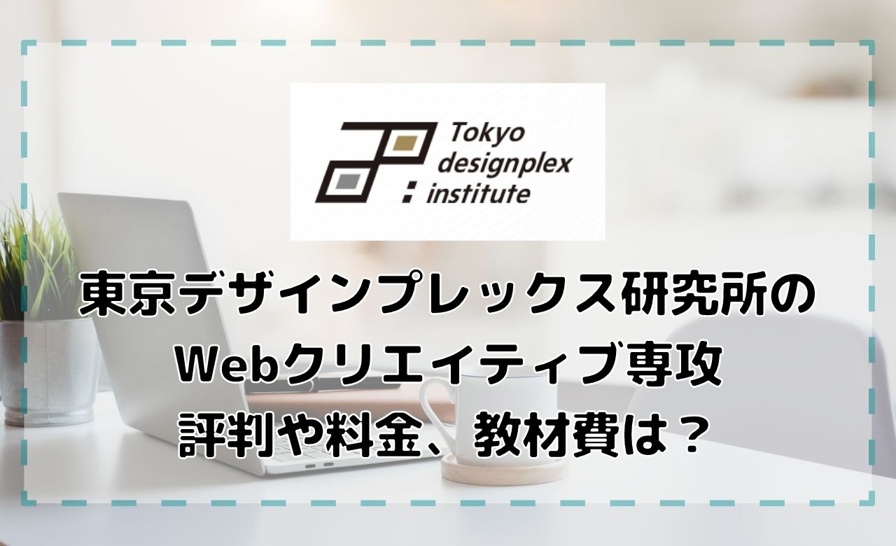 東京デザインプレックス研究所のwebデザインコースの評判 料金 オンライン完結で学べるレッスンを徹底解説 スキルを武器に世を渡る